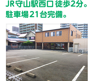 JR守山駅西口徒歩2分。駐車場21台完備。